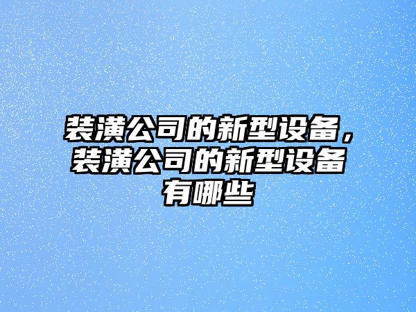 裝潢公司的新型設備，裝潢公司的新型設備有哪些