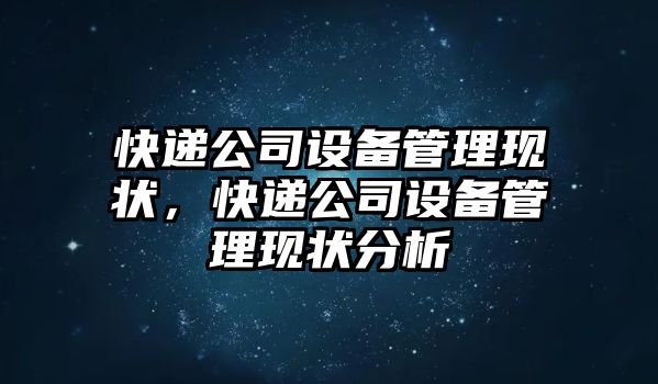 快遞公司設備管理現狀，快遞公司設備管理現狀分析