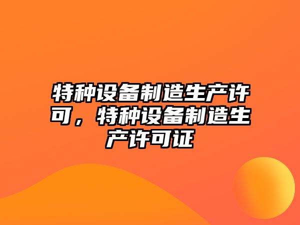 特種設備制造生產(chǎn)許可，特種設備制造生產(chǎn)許可證