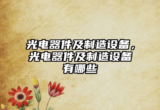 光電器件及制造設備，光電器件及制造設備有哪些