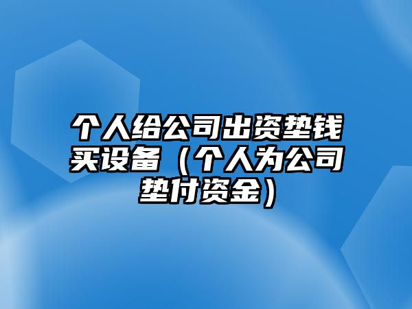 個(gè)人給公司出資墊錢(qián)買(mǎi)設備（個(gè)人為公司墊付資金）