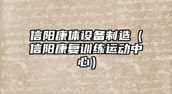 信陽(yáng)康體設備制造（信陽(yáng)康復訓練運動(dòng)中心）
