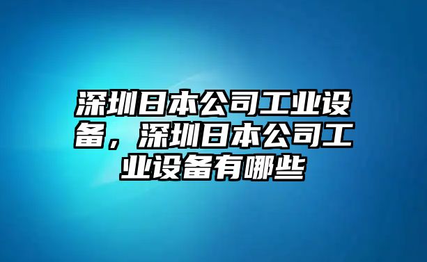 深圳日本公司工業(yè)設備，深圳日本公司工業(yè)設備有哪些
