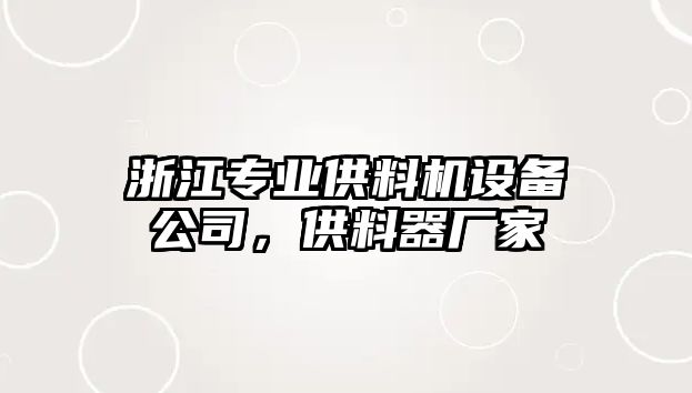 浙江專(zhuān)業(yè)供料機設備公司，供料器廠(chǎng)家