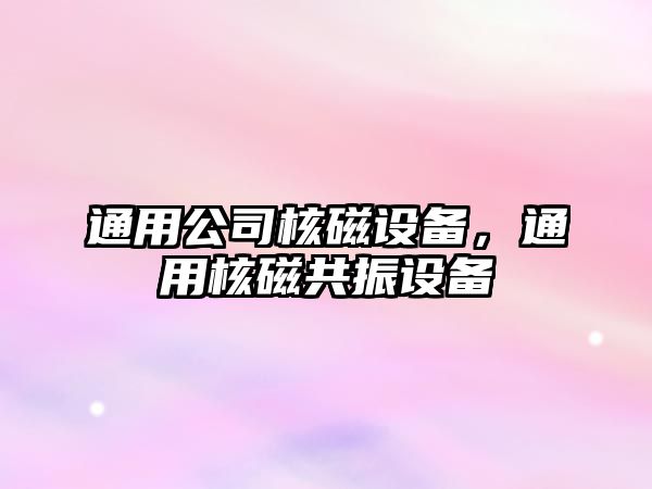 通用公司核磁設備，通用核磁共振設備