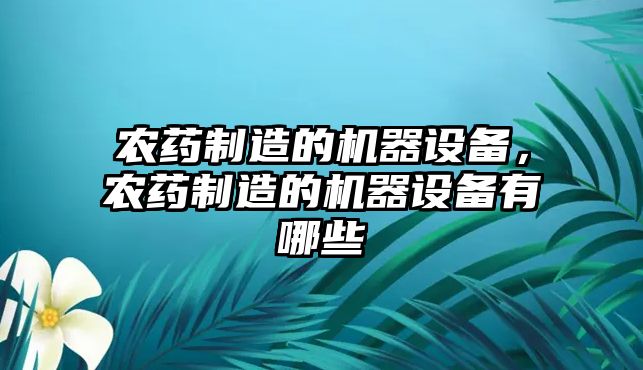 農藥制造的機器設備，農藥制造的機器設備有哪些