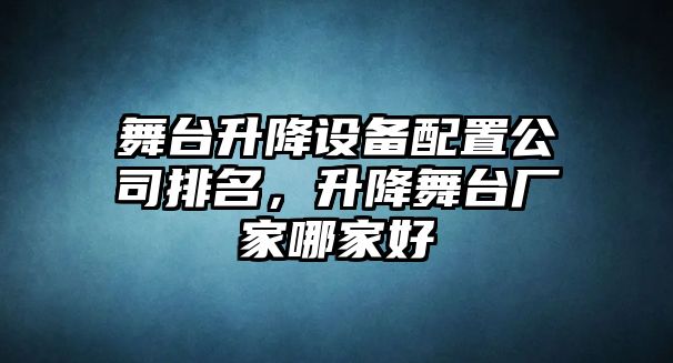 舞臺升降設備配置公司排名，升降舞臺廠(chǎng)家哪家好