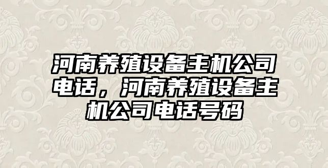 河南養殖設備主機公司電話(huà)，河南養殖設備主機公司電話(huà)號碼
