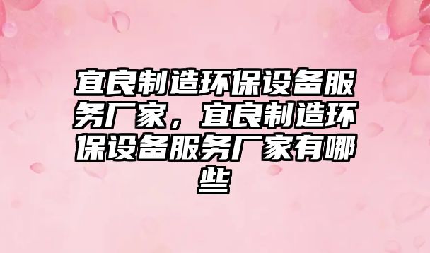 宜良制造環(huán)保設備服務(wù)廠(chǎng)家，宜良制造環(huán)保設備服務(wù)廠(chǎng)家有哪些