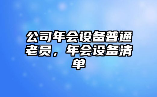 公司年會(huì )設備普通老員，年會(huì )設備清單