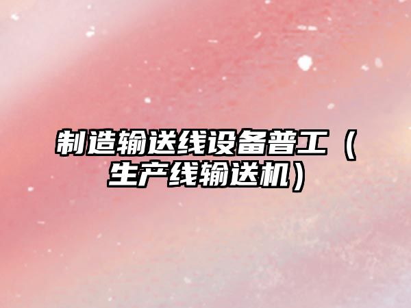制造輸送線(xiàn)設備普工（生產(chǎn)線(xiàn)輸送機）