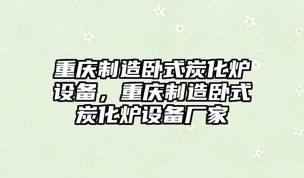 重慶制造臥式炭化爐設備，重慶制造臥式炭化爐設備廠(chǎng)家