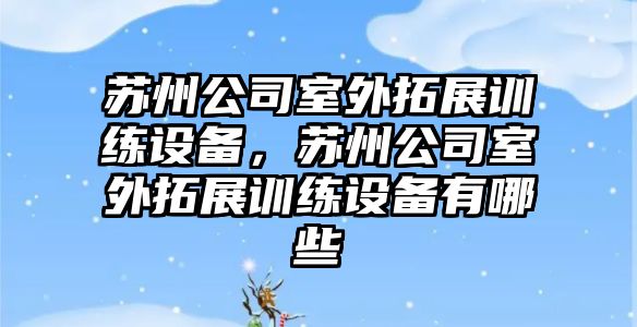 蘇州公司室外拓展訓練設備，蘇州公司室外拓展訓練設備有哪些