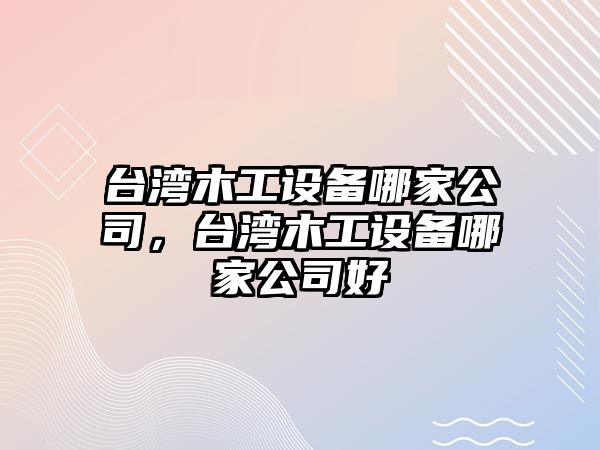 臺灣木工設備哪家公司，臺灣木工設備哪家公司好