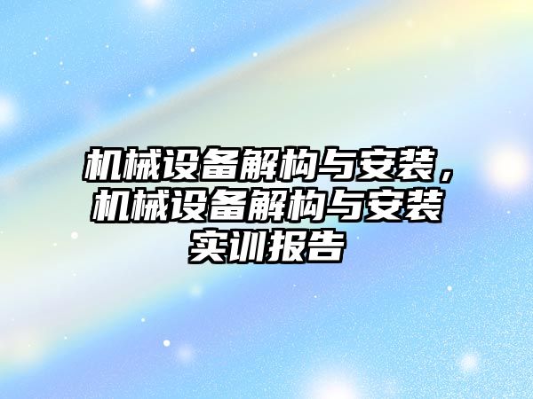 機械設備解構與安裝，機械設備解構與安裝實(shí)訓報告