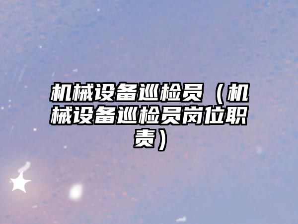 機械設備巡檢員（機械設備巡檢員崗位職責）