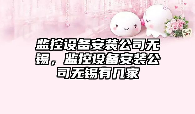 監控設備安裝公司無(wú)錫，監控設備安裝公司無(wú)錫有幾家