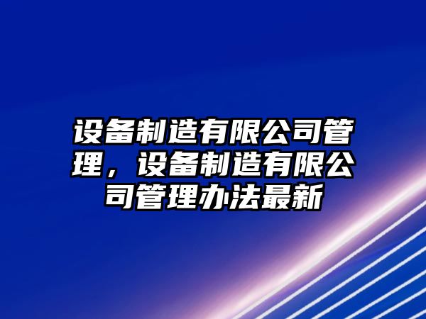 設備制造有限公司管理，設備制造有限公司管理辦法最新