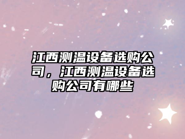 江西測溫設備選購公司，江西測溫設備選購公司有哪些
