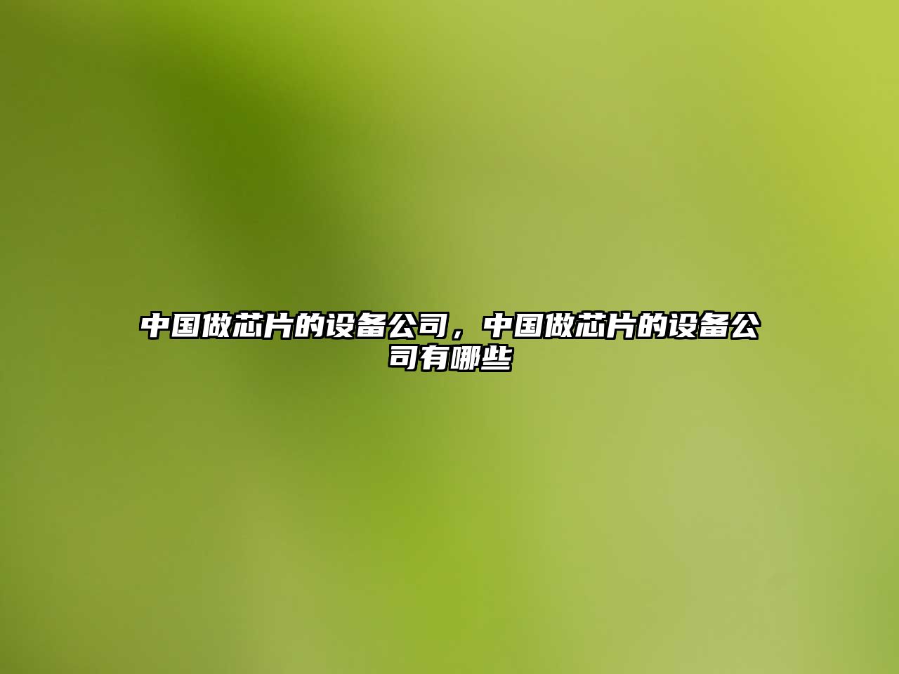 中國做芯片的設備公司，中國做芯片的設備公司有哪些
