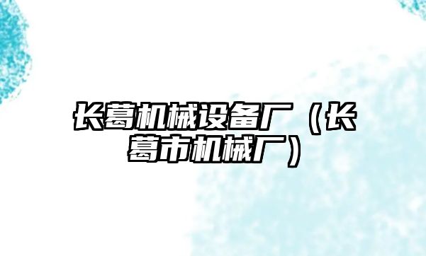 長(cháng)葛機械設備廠(chǎng)（長(cháng)葛市機械廠(chǎng)）