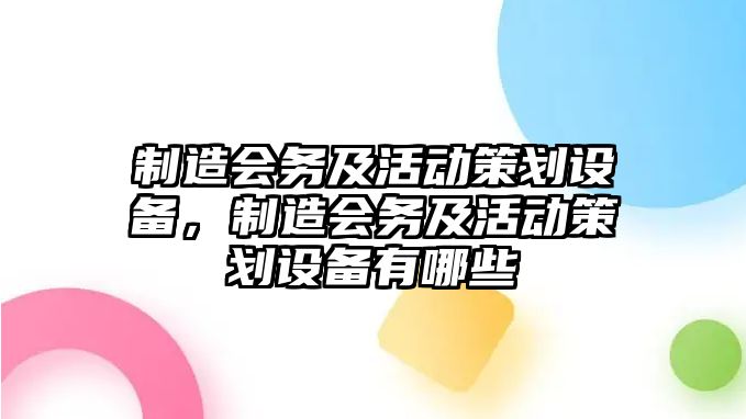 制造會(huì )務(wù)及活動(dòng)策劃設備，制造會(huì )務(wù)及活動(dòng)策劃設備有哪些
