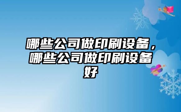 哪些公司做印刷設備，哪些公司做印刷設備好