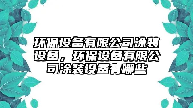 環(huán)保設備有限公司涂裝設備，環(huán)保設備有限公司涂裝設備有哪些