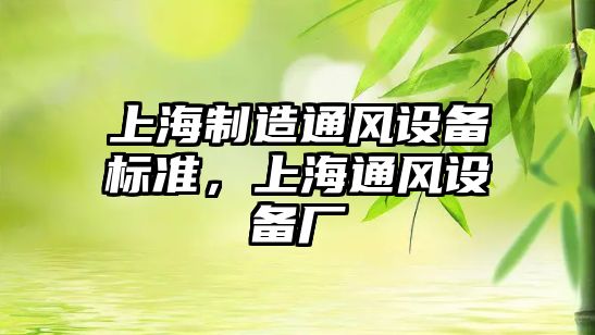 上海制造通風(fēng)設備標準，上海通風(fēng)設備廠(chǎng)