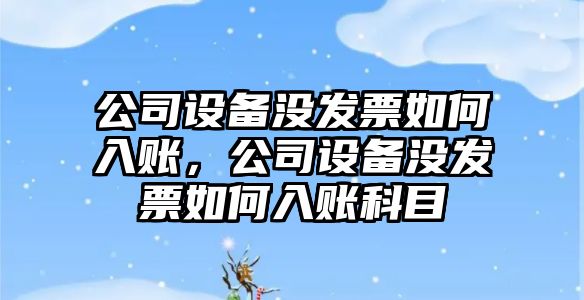 公司設備沒(méi)發(fā)票如何入賬，公司設備沒(méi)發(fā)票如何入賬科目