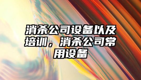 消殺公司設備以及培訓，消殺公司常用設備