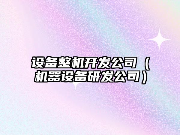 設備整機開(kāi)發(fā)公司（機器設備研發(fā)公司）