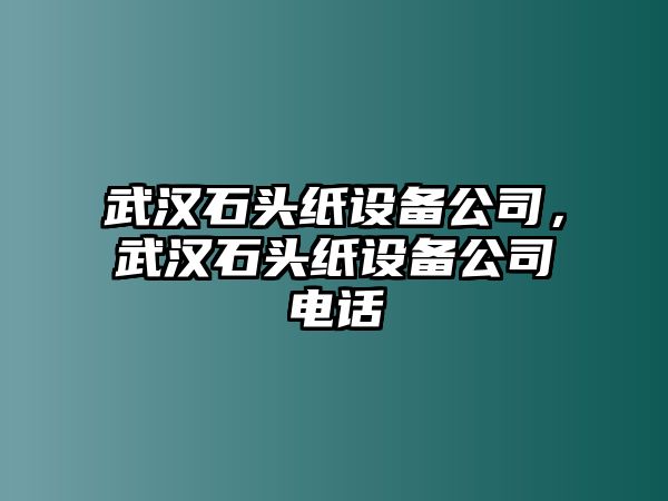 武漢石頭紙設備公司，武漢石頭紙設備公司電話(huà)