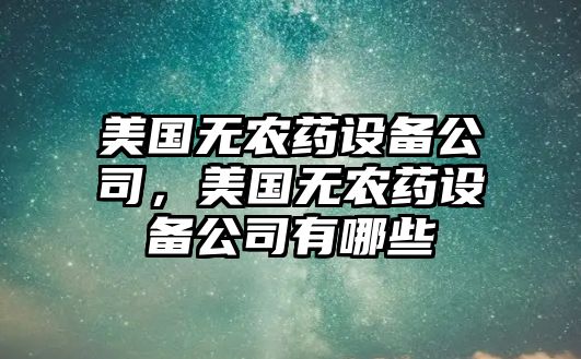 美國無(wú)農藥設備公司，美國無(wú)農藥設備公司有哪些