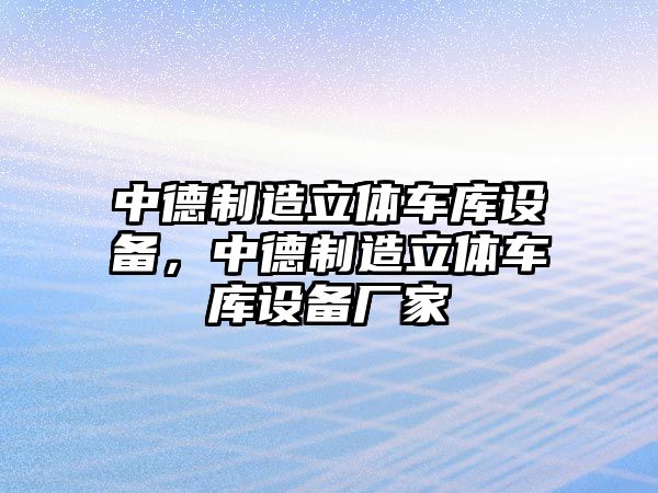 中德制造立體車(chē)庫設備，中德制造立體車(chē)庫設備廠(chǎng)家