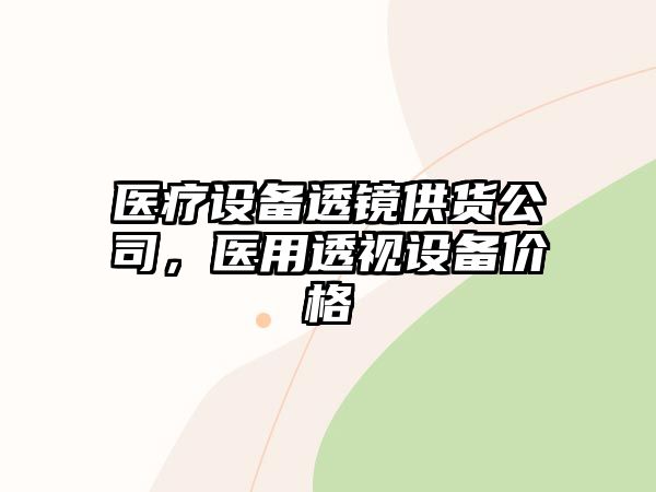 醫療設備透鏡供貨公司，醫用透視設備價(jià)格