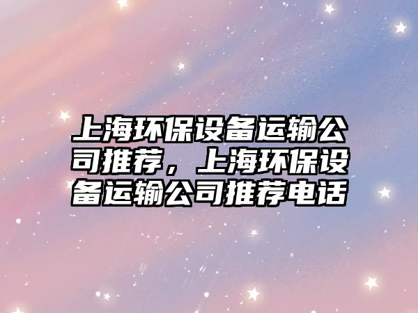 上海環(huán)保設備運輸公司推薦，上海環(huán)保設備運輸公司推薦電話(huà)