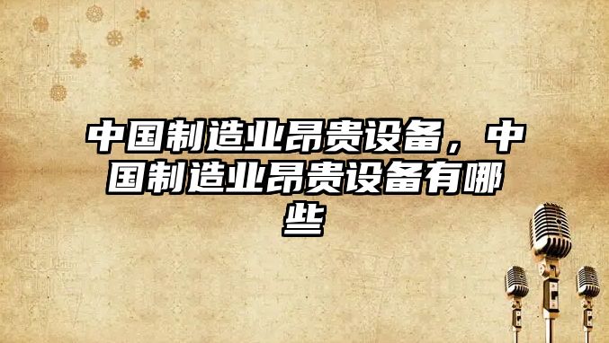 中國制造業(yè)昂貴設備，中國制造業(yè)昂貴設備有哪些