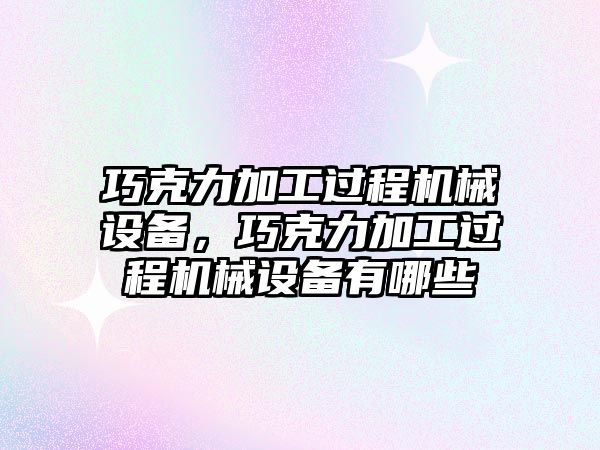巧克力加工過(guò)程機械設備，巧克力加工過(guò)程機械設備有哪些