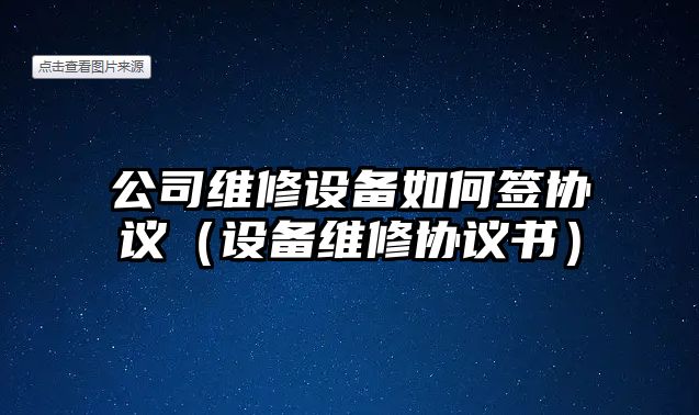 公司維修設備如何簽協(xié)議（設備維修協(xié)議書(shū)）
