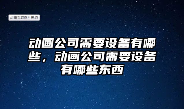動(dòng)畫(huà)公司需要設備有哪些，動(dòng)畫(huà)公司需要設備有哪些東西