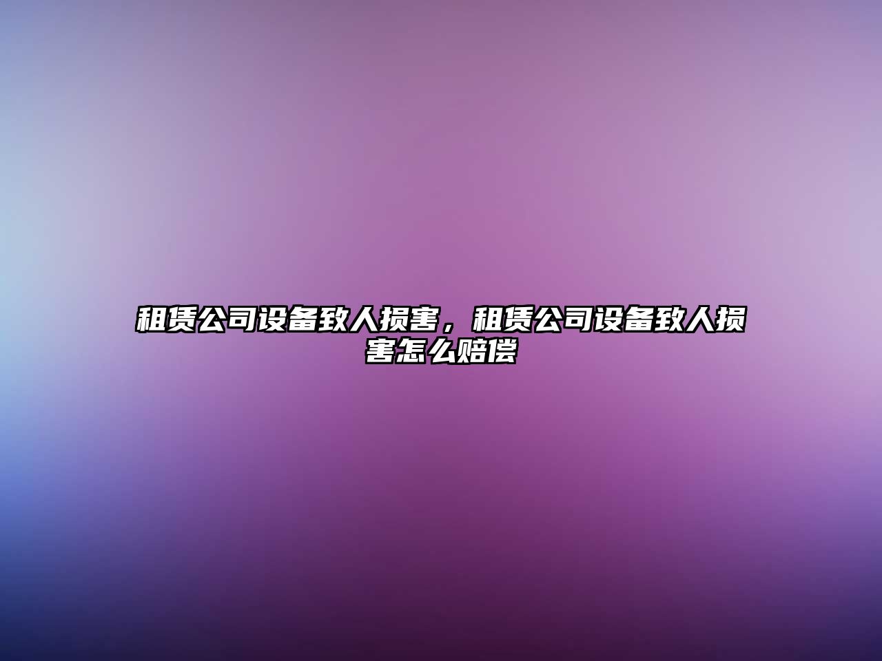 租賃公司設備致人損害，租賃公司設備致人損害怎么賠償