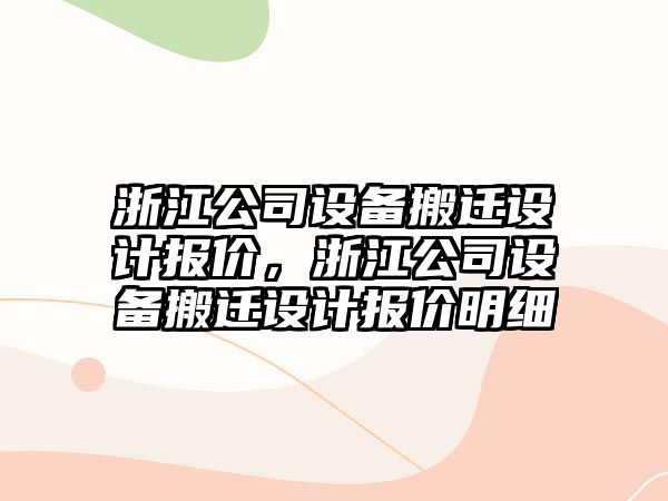 浙江公司設備搬遷設計報價(jià)，浙江公司設備搬遷設計報價(jià)明細
