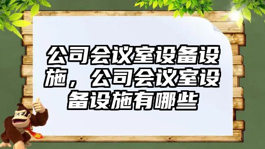 公司會(huì )議室設備設施，公司會(huì )議室設備設施有哪些