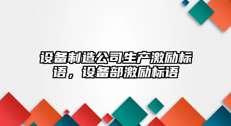 設備制造公司生產(chǎn)激勵標語(yǔ)，設備部激勵標語(yǔ)