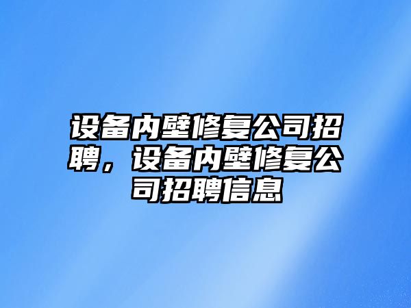 設備內壁修復公司招聘，設備內壁修復公司招聘信息