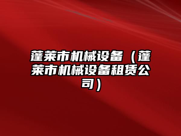 蓬萊市機械設備（蓬萊市機械設備租賃公司）