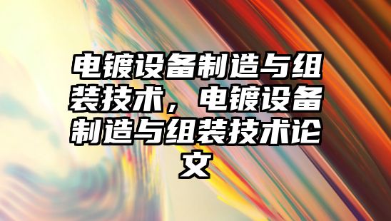 電鍍設備制造與組裝技術(shù)，電鍍設備制造與組裝技術(shù)論文