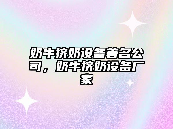 奶牛擠奶設備著(zhù)名公司，奶牛擠奶設備廠(chǎng)家
