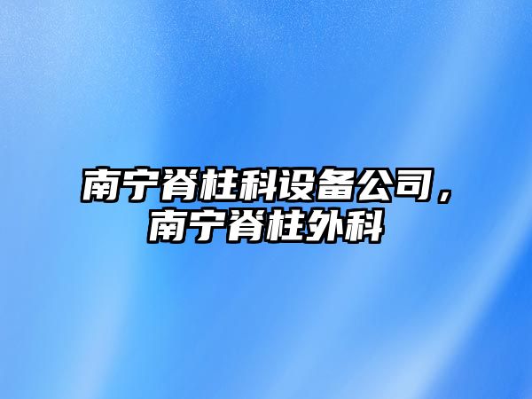 南寧脊柱科設備公司，南寧脊柱外科